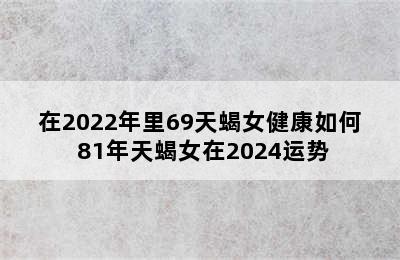 在2022年里69天蝎女健康如何 81年天蝎女在2024运势